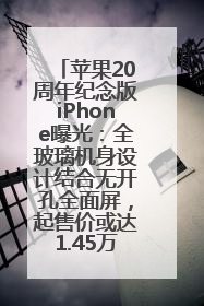 苹果20周年纪念版iPhone曝光：全玻璃机身设计结合无开孔全面屏，起售价或达1.45万人民币