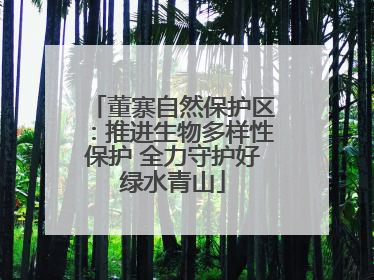 董寨自然保护区：推进生物多样性保护 全力守护好绿水青山