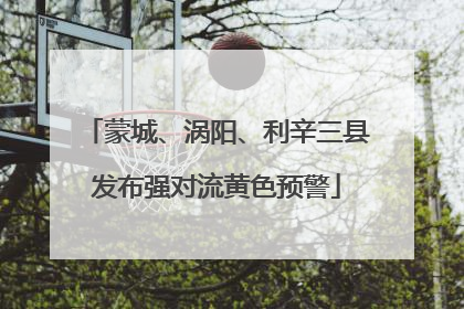 蒙城、涡阳、利辛三县发布强对流黄色预警