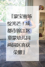 蒙宝赛场绽光芒！成都市锦江区童蒙幼儿园两园区喜获荣耀