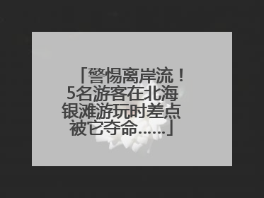警惕离岸流！5名游客在北海银滩游玩时差点被它夺命……