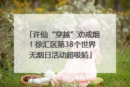 许仙“穿越”劝戒烟！徐汇区第38个世界无烟日活动超吸睛