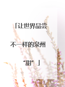 让世界品尝不一样的泉州“甜”