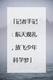 记者手记：航天观礼，放飞少年科学梦