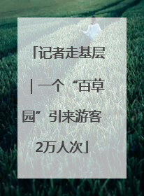 记者走基层｜一个“百草园”引来游客2万人次