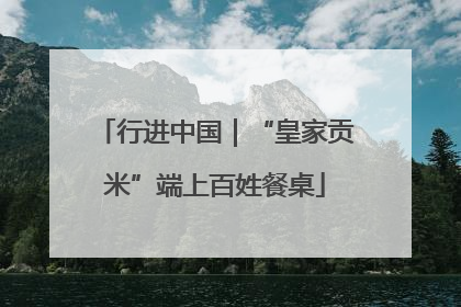 行进中国｜“皇家贡米”端上百姓餐桌