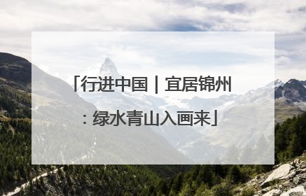 行进中国｜宜居锦州：绿水青山入画来