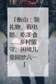 衡山：领礼物、看电影、吃美食……乡村留守、困境儿童圆梦六一