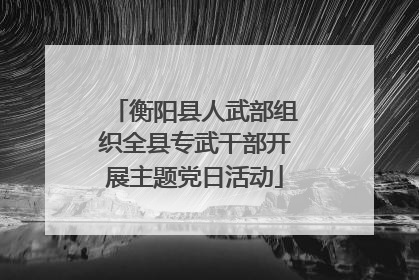 衡阳县人武部组织全县专武干部开展主题党日活动