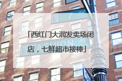 西红门大润发卖场闭店，七鲜超市接棒