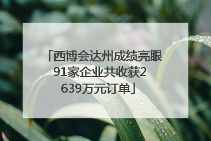 西博会达州成绩亮眼 91家企业共收获2639万元订单