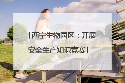 西宁生物园区：开展安全生产知识竞赛