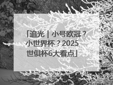 追光｜小号欧冠？小世界杯？2025世俱杯6大看点