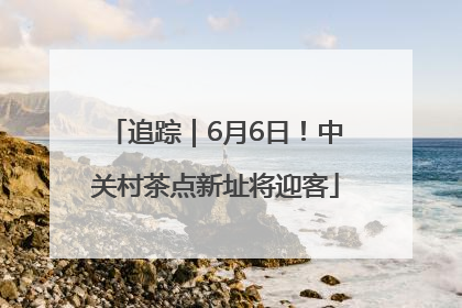 追踪｜6月6日！中关村茶点新址将迎客