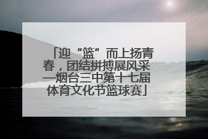 迎“篮”而上扬青春，团结拼搏展风采—烟台三中第十七届体育文化节篮球赛