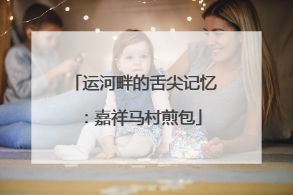 运河畔的舌尖记忆：嘉祥马村煎包