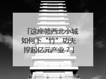 这座赣西北小城如何下“竹”功夫撑起亿元产业？