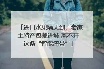 进口水果隔天到、老家土特产包邮进城 离不开这条“智能纽带”