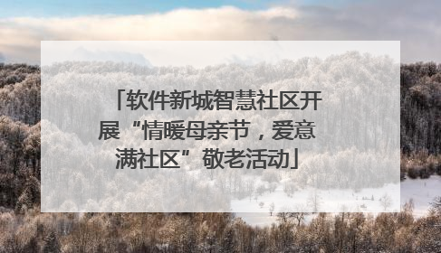 软件新城智慧社区开展“情暖母亲节，爱意满社区”敬老活动
