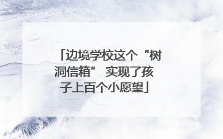 边境学校这个“树洞信箱” 实现了孩子上百个小愿望