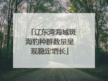 辽东湾海域斑海豹种群数量呈现稳定增长