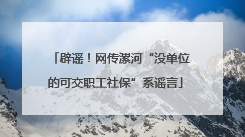 辟谣！网传漯河“没单位的可交职工社保”系谣言