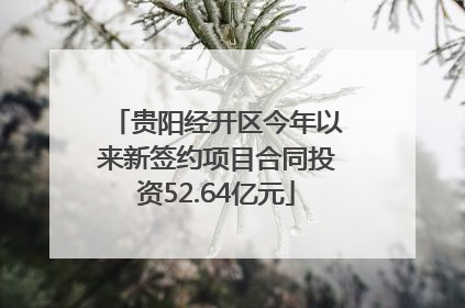 贵阳经开区今年以来新签约项目合同投资52.64亿元