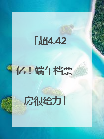超4.42亿！端午档票房很给力