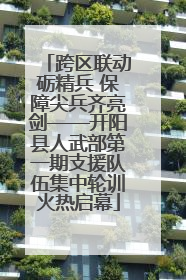 跨区联动砺精兵 保障尖兵齐亮剑——开阳县人武部第一期支援队伍集中轮训火热启幕