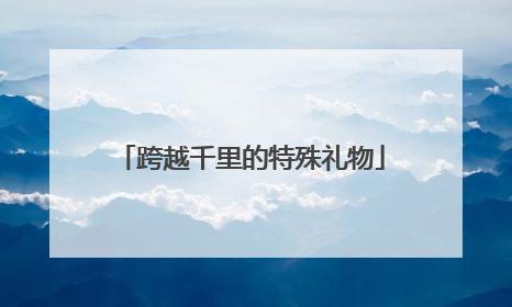 跨越千里的特殊礼物