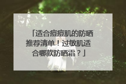 适合痘痘肌的防晒推荐清单！过敏肌适合哪款防晒霜？