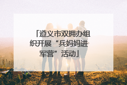 遵义市双拥办组织开展“兵妈妈进军营”活动