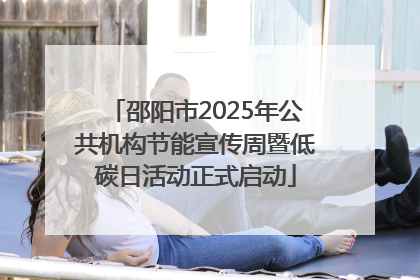 邵阳市2025年公共机构节能宣传周暨低碳日活动正式启动