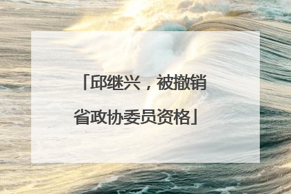 邱继兴，被撤销省政协委员资格