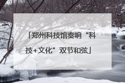 郑州科技馆奏响“科技+文化”双节和弦