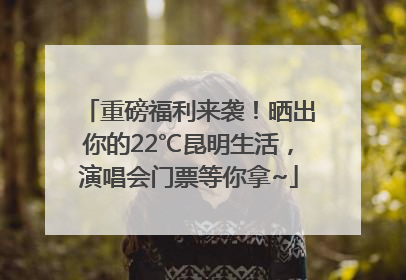 重磅福利来袭！晒出你的22℃昆明生活，演唱会门票等你拿~