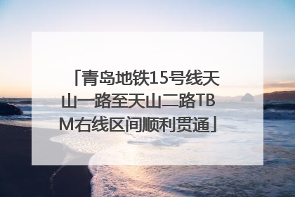 青岛地铁15号线天山一路至天山二路TBM右线区间顺利贯通