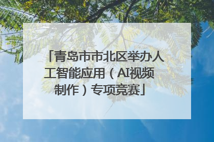 青岛市市北区举办人工智能应用（AI视频制作）专项竞赛