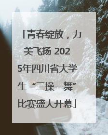 青春绽放，力美飞扬 2025年四川省大学生“三操一舞”比赛盛大开幕