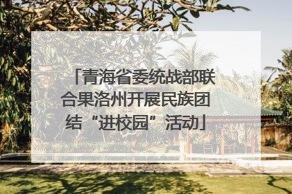 青海省委统战部联合果洛州开展民族团结“进校园”活动
