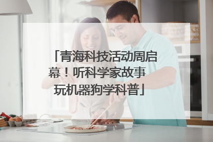 青海科技活动周启幕！听科学家故事 玩机器狗学科普
