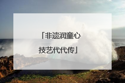 非遗润童心 技艺代代传