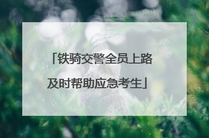 铁骑交警全员上路 及时帮助应急考生