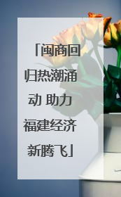 闽商回归热潮涌动 助力福建经济新腾飞