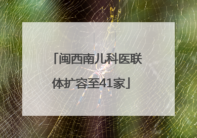 闽西南儿科医联体扩容至41家