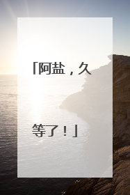 阿盐，久等了！
