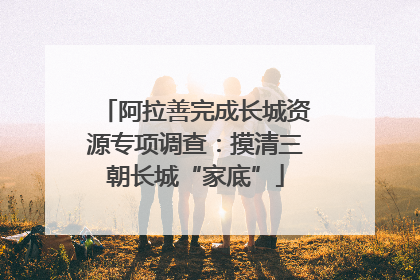 阿拉善完成长城资源专项调查：摸清三朝长城“家底”