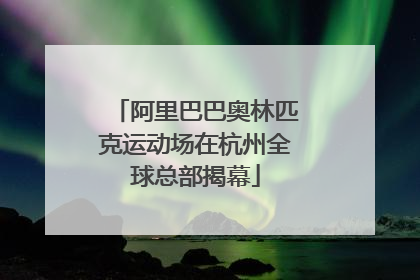 阿里巴巴奥林匹克运动场在杭州全球总部揭幕