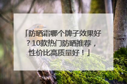 防晒霜哪个牌子效果好？10款热门防晒推荐，性价比高质量好！
