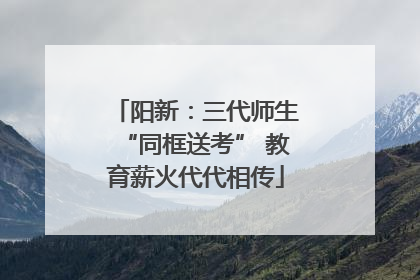 阳新：三代师生“同框送考” 教育薪火代代相传